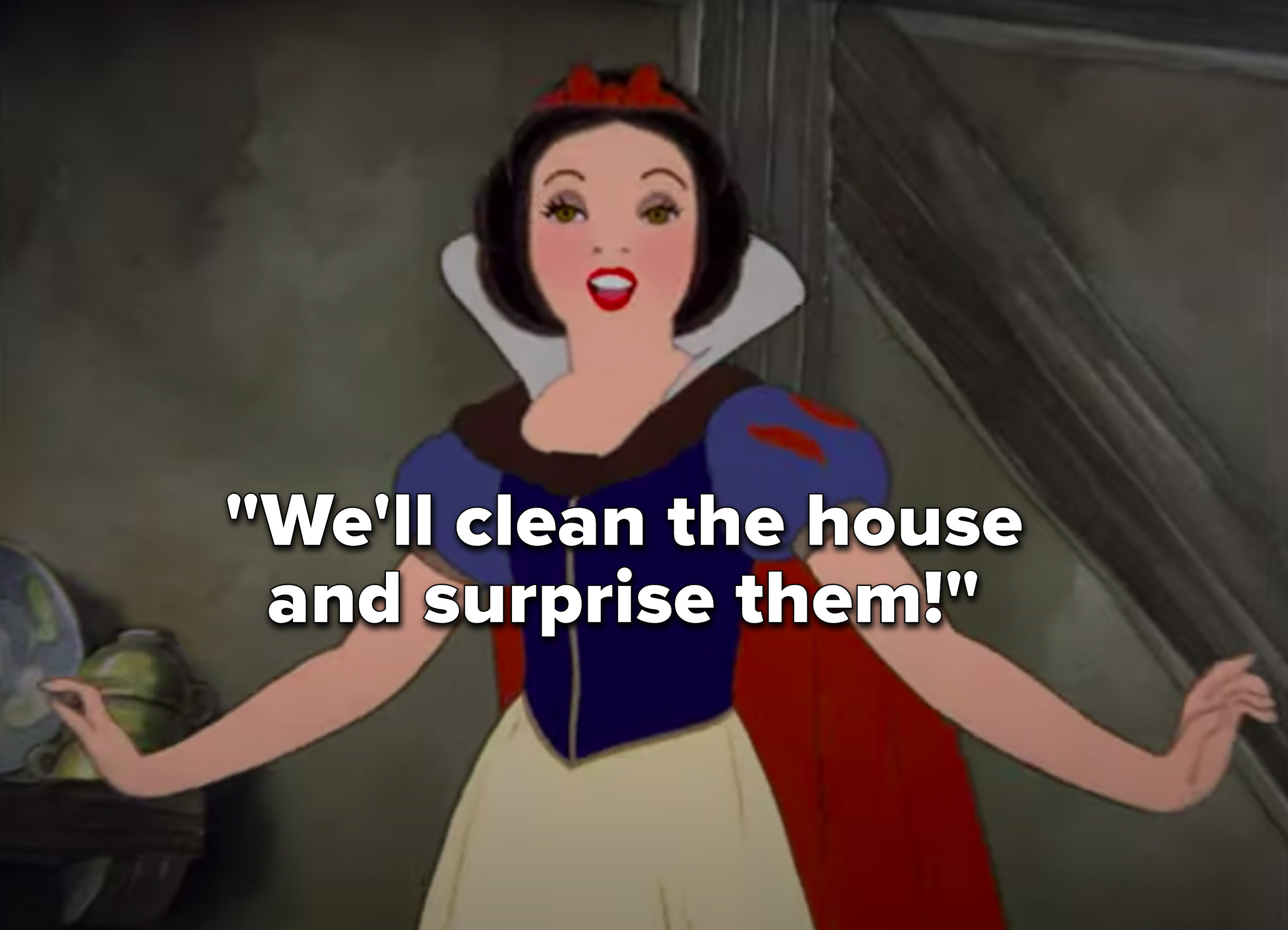 Snow White saying, &quot;We&#x27;ll clean the house and surprise them&quot;