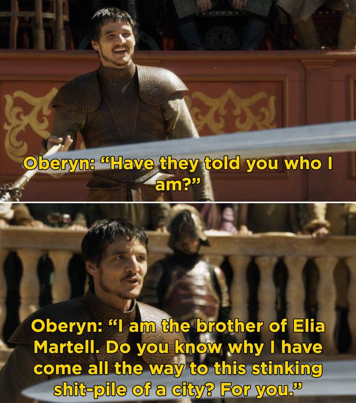 Oberyn saying, &quot;Have they told you who I am? I am the brother of Elia Martell. Do you know why I have come all the way to this stinking shit-pile of a city? For you&quot;