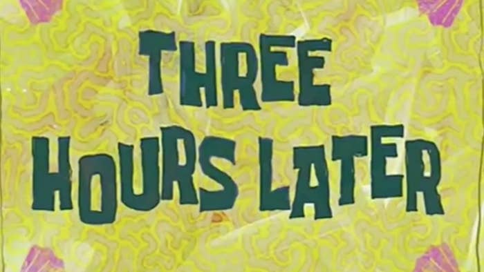 "SpongeBob" narrator: "Three hours later"