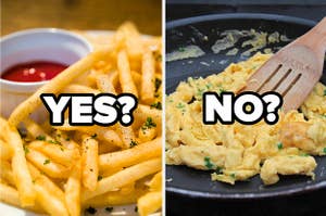 YES on fries? no on eggs?