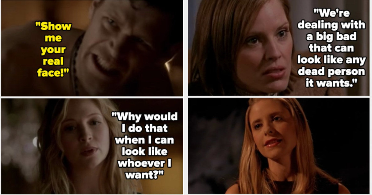 Klaus telling Silas to show his real face, and Silas as Caroline saying he won&#x27;t since he can look like whoever he wants. Also, Anya saying The First can look like any person it wants, and The First as Buffy taunting Spike