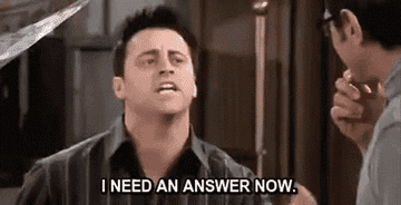 Joey shouting &quot;I need an answer now&quot; on Friends