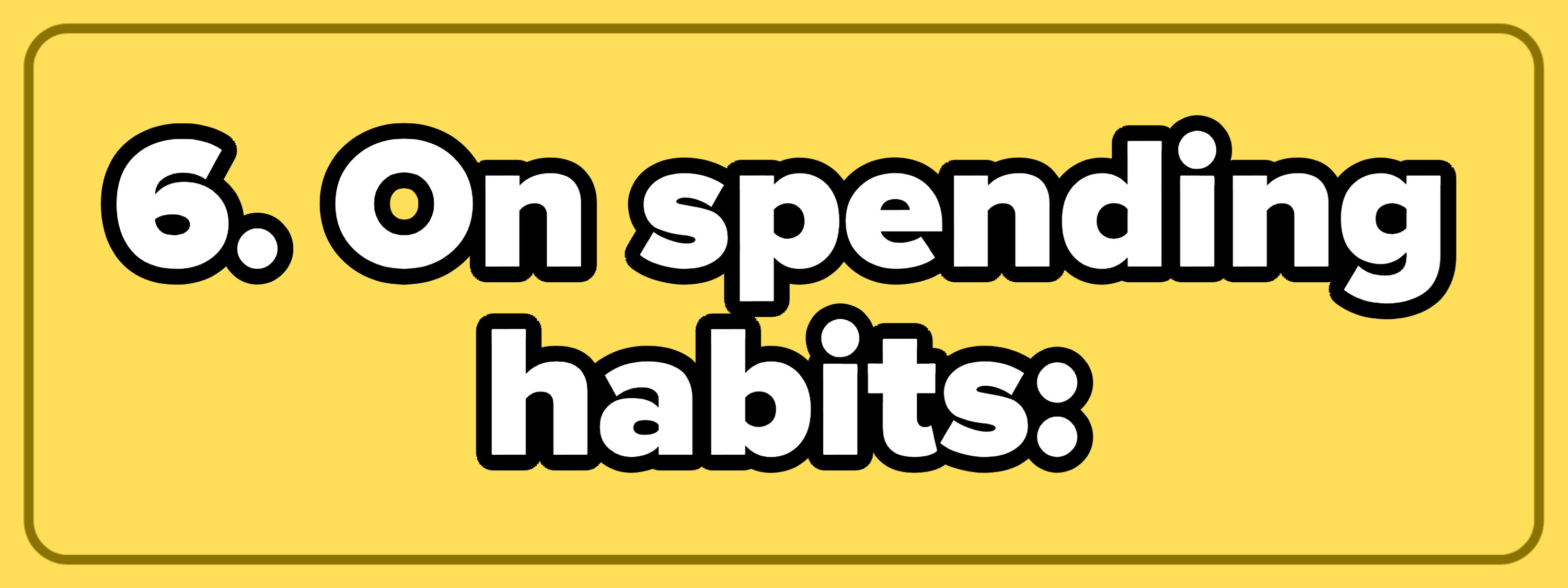 6. On spending habits: