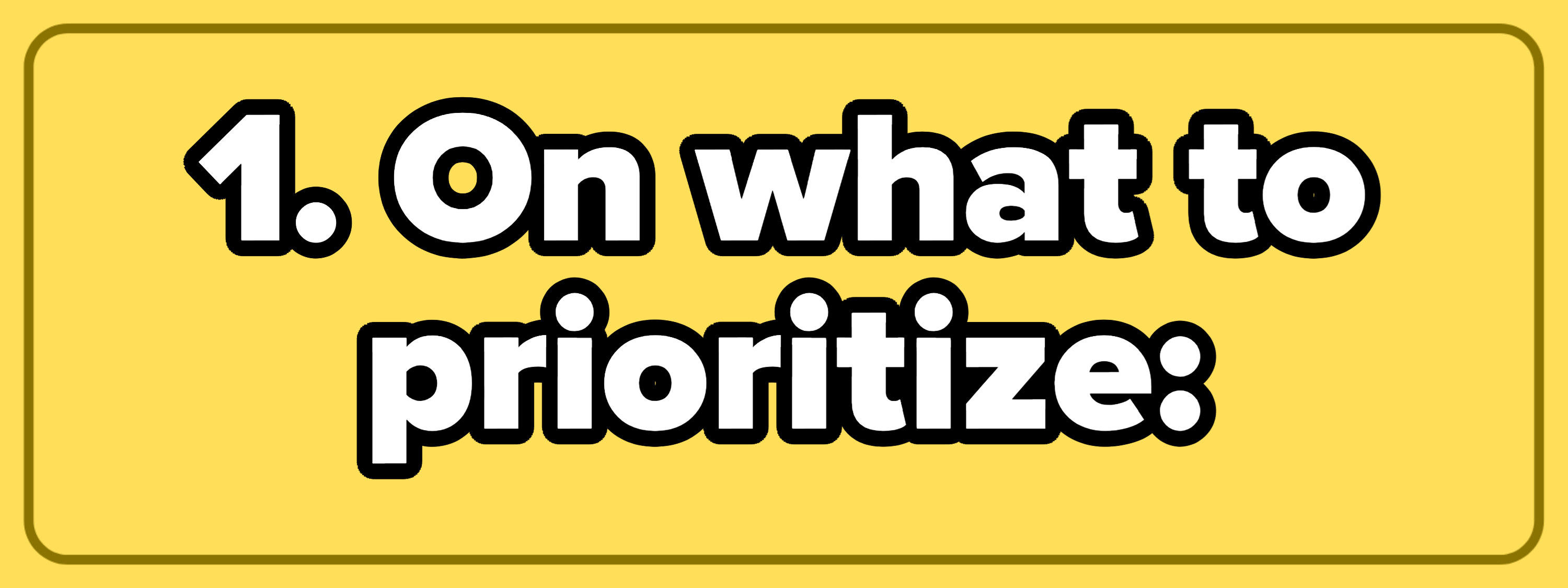 1. On what to prioritize: