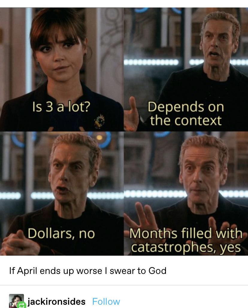 a meme asking &quot;is 3 a lot?&quot; with the response &quot;Depends on the context. Dollars, no. Months filled with catastrophes, yes&quot;  and a response to the meme that says &quot;if April ends up worse I swear to God&quot;