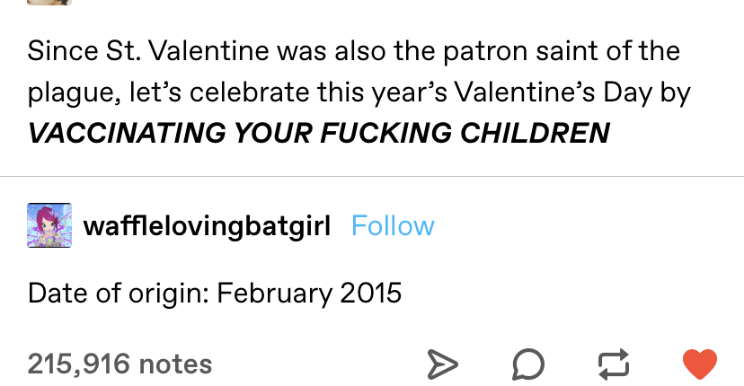 &quot;Since St. Valentine was also the patron saint of the plague, let&#x27;s celebrate this year&#x27;s Valentine&#x27;s Day by vaccinating your fucking children&quot; Response: &quot;Date of origin: February 2015&quot;