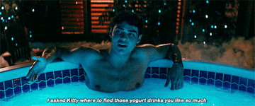 Peter Kavinsky sitting in a hot tub saying &quot;I asked Kitty where to find those yogurt drinks you like so much&quot;