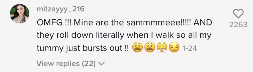 One person said &quot;OMFG!!! Mine are the sammmmeee!!!! And they roll down literally when I walk so all my tummy just bursts out!! [two exhausted face emojis, one huffing face emoji, and one side-eye emoji]