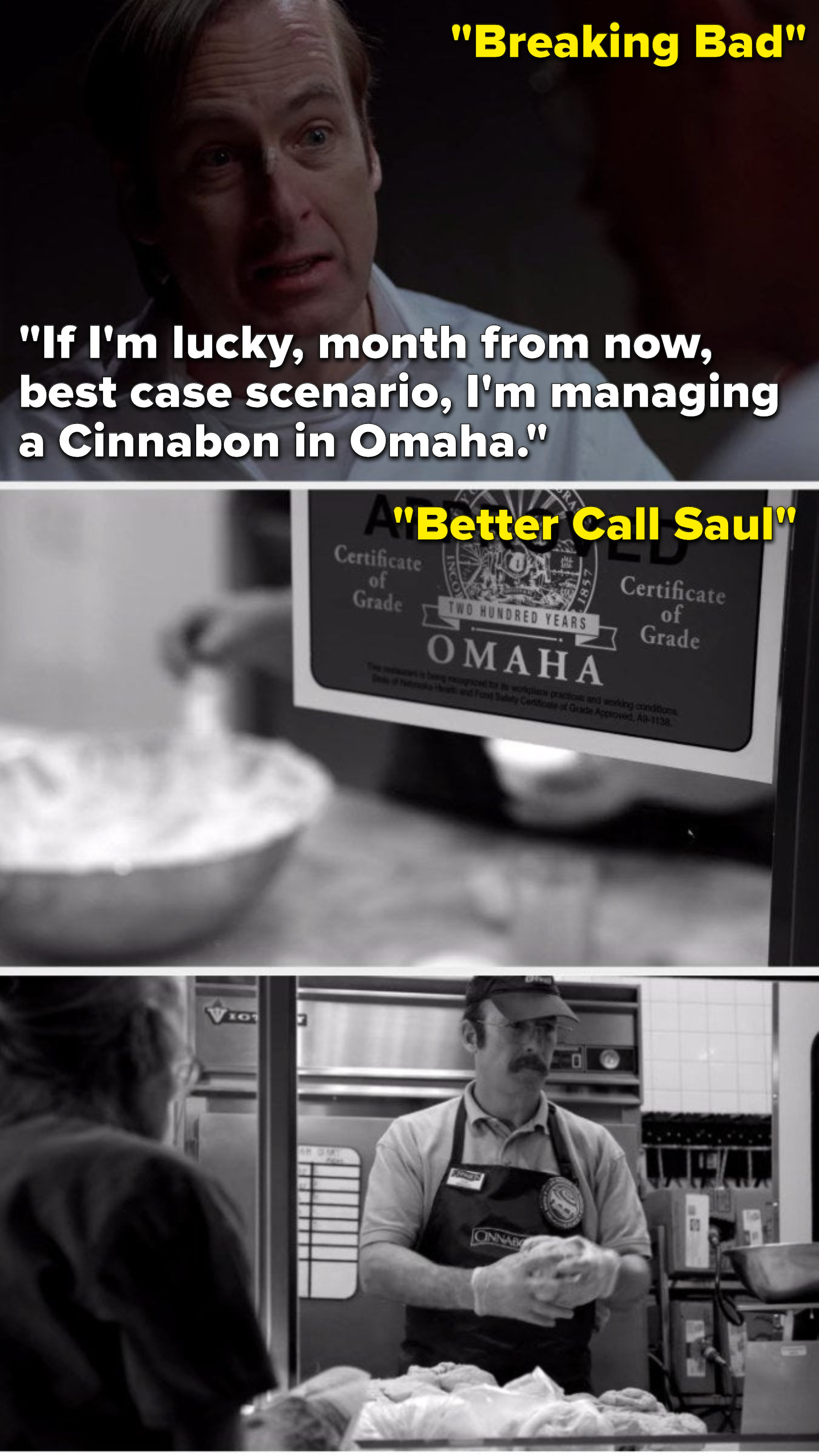 On Breaking Bad, Sauls says, &quot;If I&#x27;m lucky, month from now, best case scenario, I&#x27;m managing a Cinnabon in Omaha,&quot; and in &quot;Better Call Saul&quot;, he&#x27;s working at a Cinnabon in Omaha