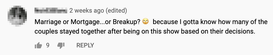 A comment that says marriage or mortgage or breakup? I gotta know how many couples stayed together