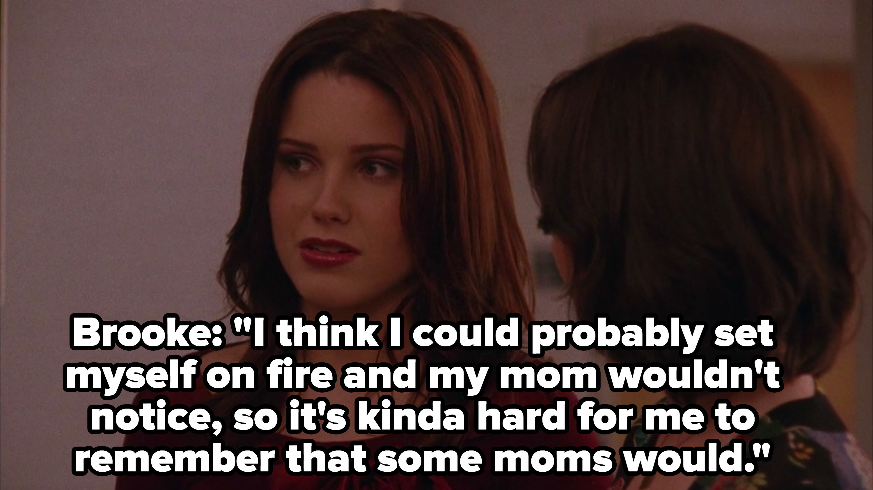 Brooke says she could probably set herself on fire and her mom wouldn&#x27;t notice