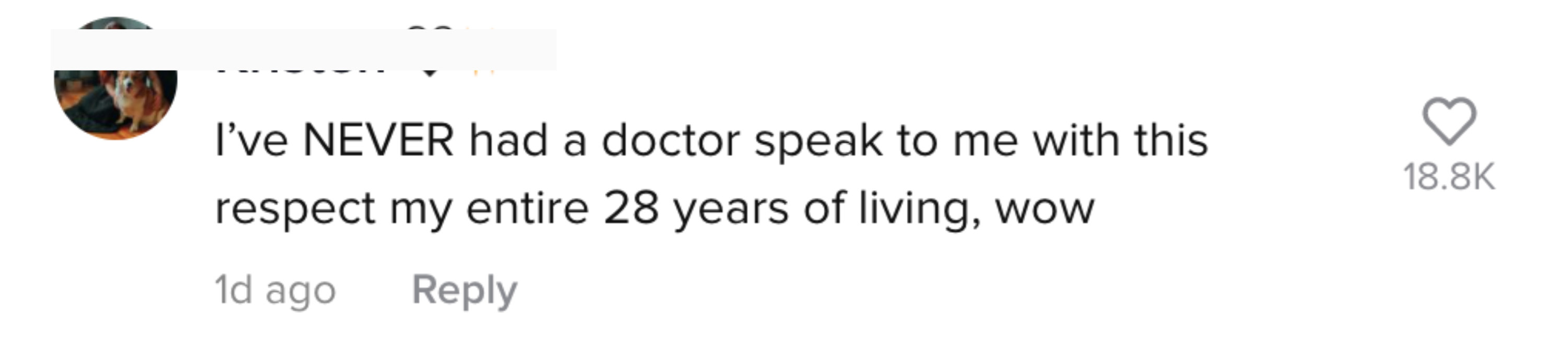 I've NEVER had a doctor speak to me with this respect [in} my entire 28 years of living, wow