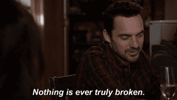 Nick Miller from New Girl saying &quot;Nothing is ever truly broken.&quot;