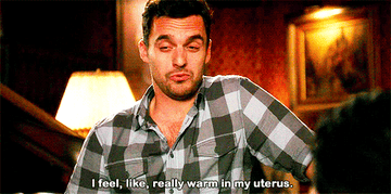 Nick Miller from New Girl saying &quot;I feel, like, really warm in my uterus.&quot;