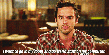 Nick Miller from New Girl saying &quot;I want to go in my room and do weird stuff on my computer.&quot;