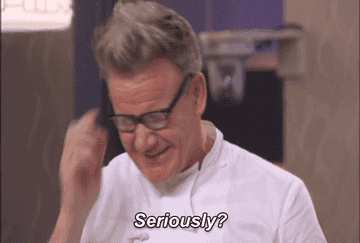 Gordon Ramsey yelling, &quot;Seriously?&quot;
