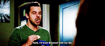 Nick Miller from New Girl saying &quot;Yeah, I&#x27;d trust Beyoncé with my life.&quot;