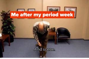 "me after my period week" and a meme of Tobias Funke bowing and saying, "and scene"