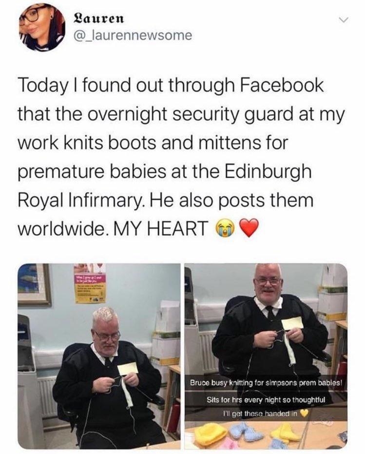 tweet reading Today I found out through Facebook that the overnight security guard at my work knits boots and mittens for premature babies at the Edinburgh Royal Infirmary. He also posts them worldwide. MY HEART 