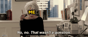 A gif of Meryl Streep as Miranda Priestly in the movie The Devil Wears Prada with the word &quot;Me&quot; over her face while she says &quot;No, no. That wasn&#x27;t a question&quot;