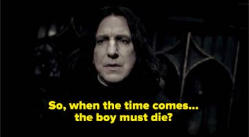 Snape asking Dumbledore if Harry must die when the time comes to save the wizarding world. 