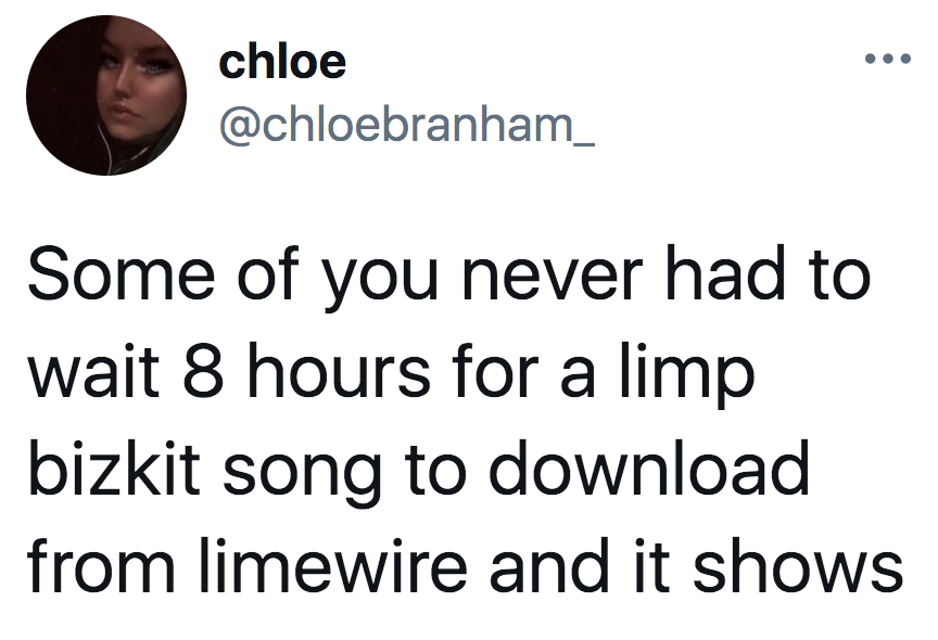 tweet reading some you you never had to wait 8 hours for a limp bizkit song to download from limewire and it shows