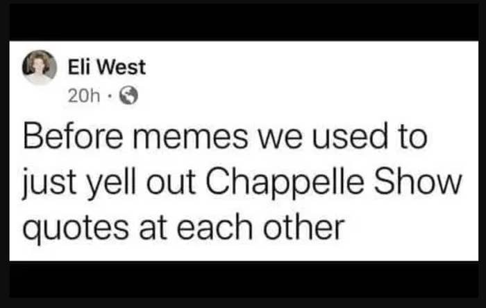 facebook post reading before memes we used to just yell out chapelle show quotes at each other