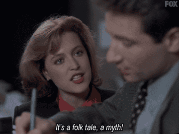 FBI agent Dana Scully from the show The X-Files says to her partner, &quot;It&#x27;s a folk tale, a myth!&quot;