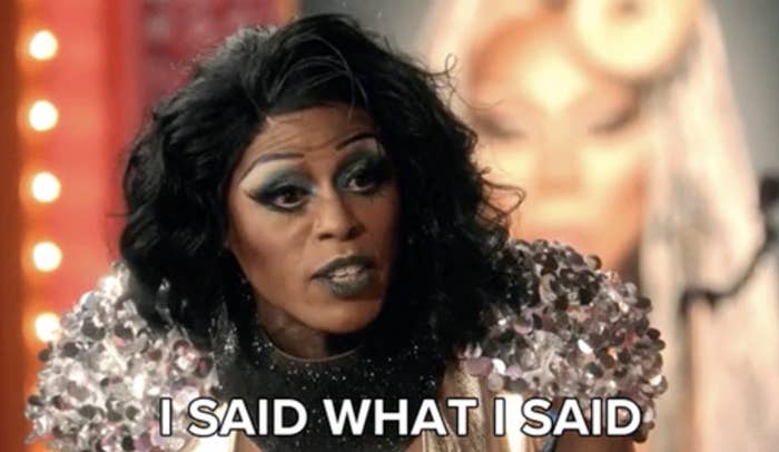 a queen on RuPaul's Drag Race saying, "I said what I said"