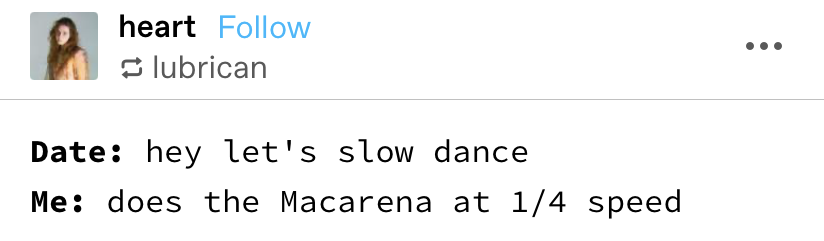 &quot;Date: Hey let&#x27;s slow dance. Me: Does the Macarena at 1/4 speed&quot;