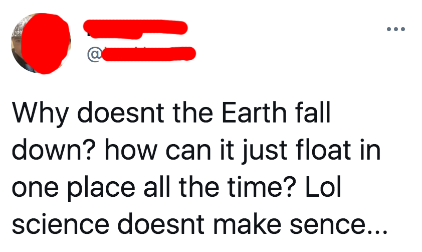 tweet reading why doesnt the earth fall down how can it just float in one place all the time lol science doesnt make sense