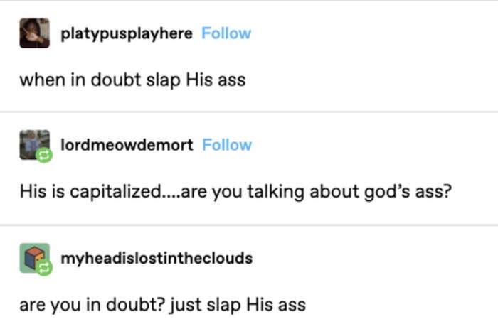 &quot;When in doubt slap His ass&quot;; &quot;He is capitalized, are you talking about god&#x27;s ass?&quot;; &quot;Are you in doubt? just slap His ass&quot;