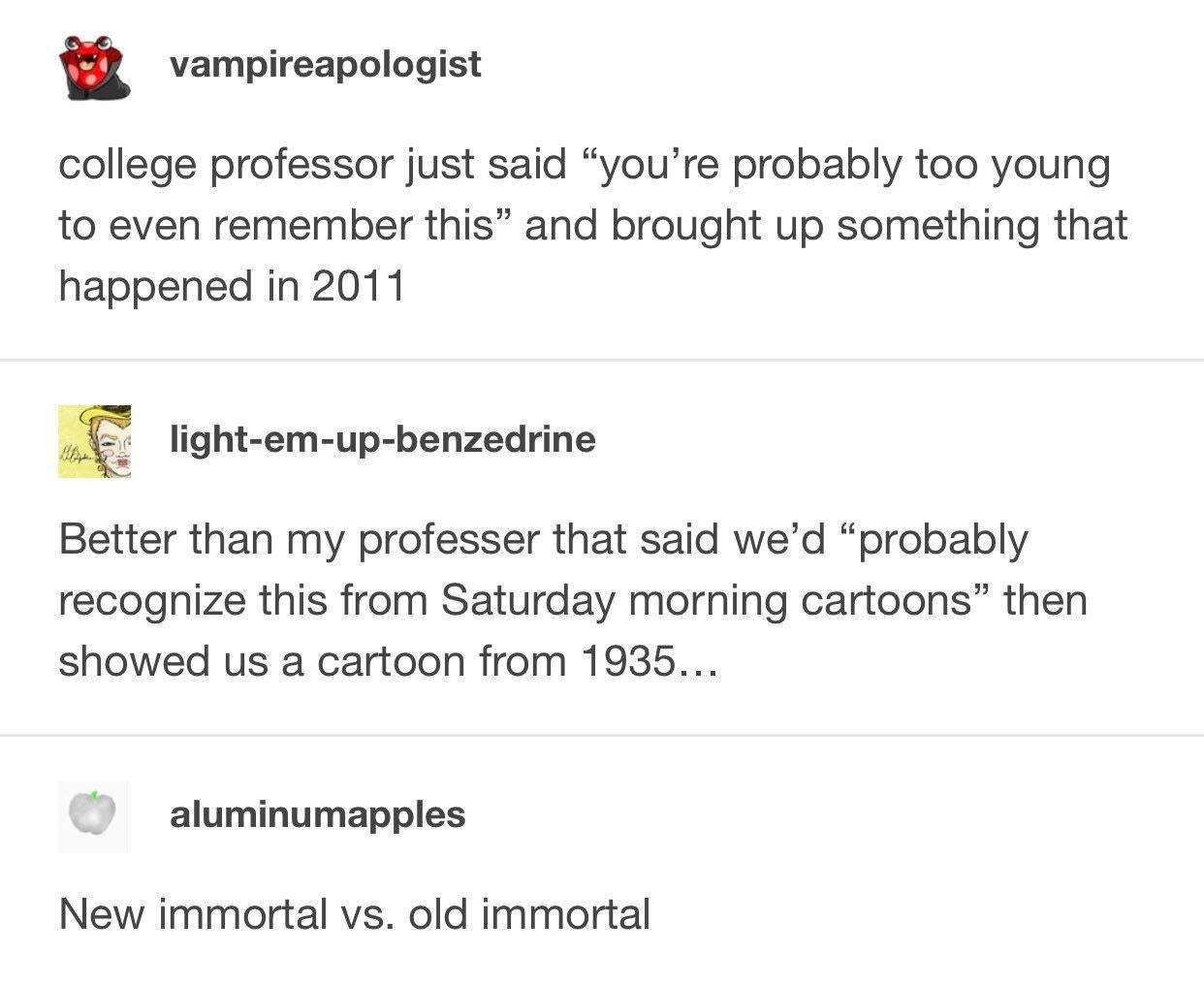 college professor says &#x27;you&#x27;re probably too young to even remember this&#x27; about something that happened in 2011 compared to professor who said students would remember a 1935 cartoon, labeled new immortal vs old immortal 