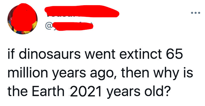tweet reading if dinosaurs went extinct 65 million years ago then why is the earth 2021 years old