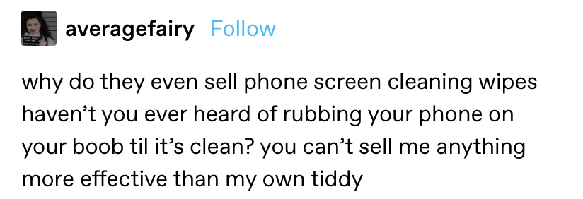 &quot;why do they even sell phone screen cleaning wipes haven’t you ever heard of rubbing your phone on your boob til it’s clean? you can’t sell me anything more effective than my own tiddy&quot;