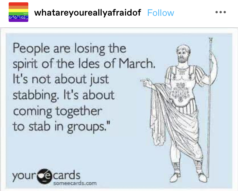 A someecard says &quot;People are losing the spirit of the Ides of March. It&#x27;s not about just stabbing. It&#x27;s about coming together to stab in groups&quot;