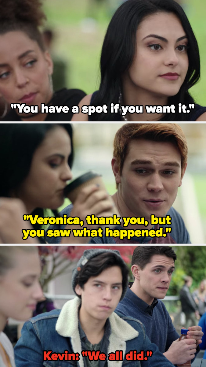 Veronica says Archie has a spot if he wants it, Archie reminds her she saw what happened, Kevin replies, &quot;We all did&quot;
