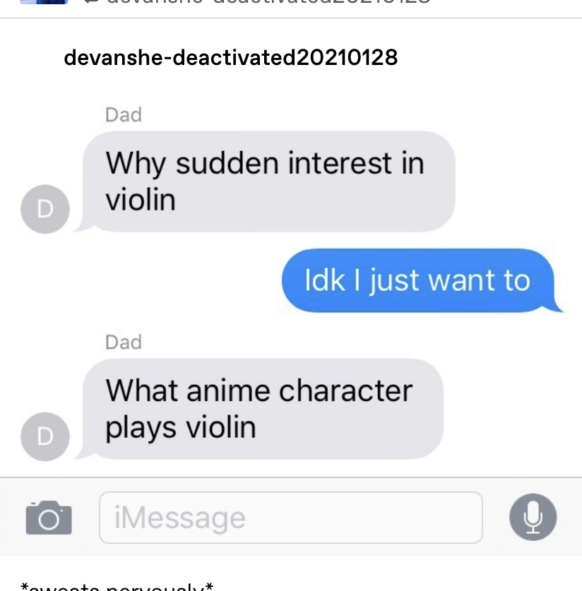 text from Dad: &quot;Why the sudden interest in violin?&quot; response: &quot;idk i just want to&quot; Dad: &quot;What anime character plays violin&quot;