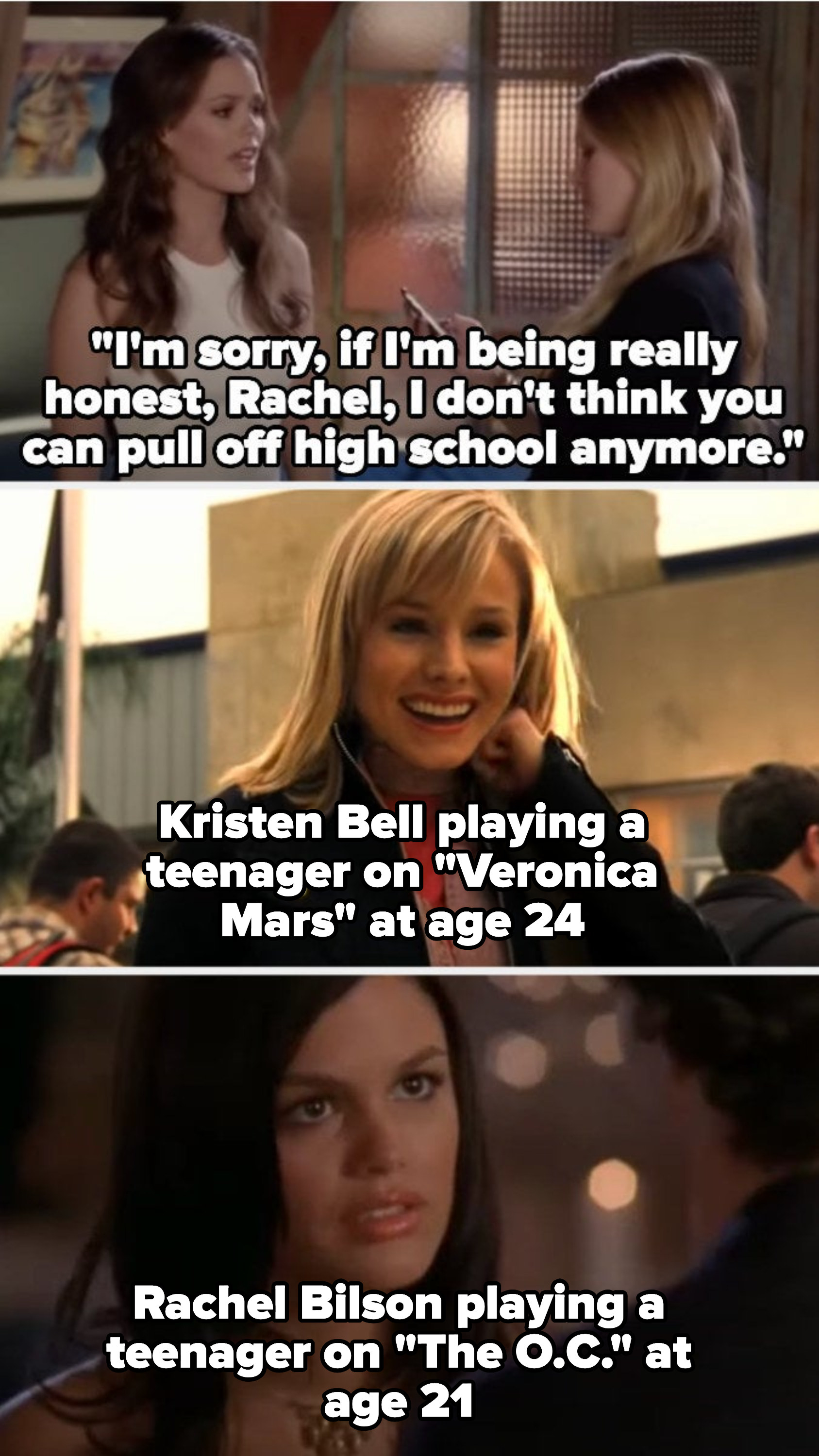 Kristen tells Rachel &quot;I don&#x27;t think you can pull off high school anymore&quot; and then there are photos of Kristen Bell playing at a teen on Veronica Mars at age 24 and Rachel Bilson playing a teen on The OC at age 24