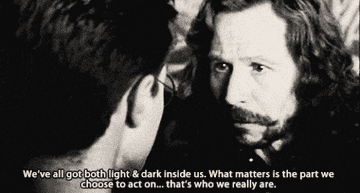 In Harry Potter, Sirius tells Harry, &quot;We&#x27;ve all got light and dark inside us. What matters is the part we choose to act on...that&#x27;s who we really are&quot;