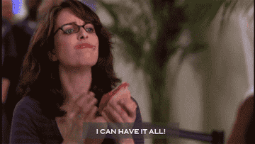 Tina Fey from 30 Rock eating a burger and saying, &quot;I can have it all!&quot;