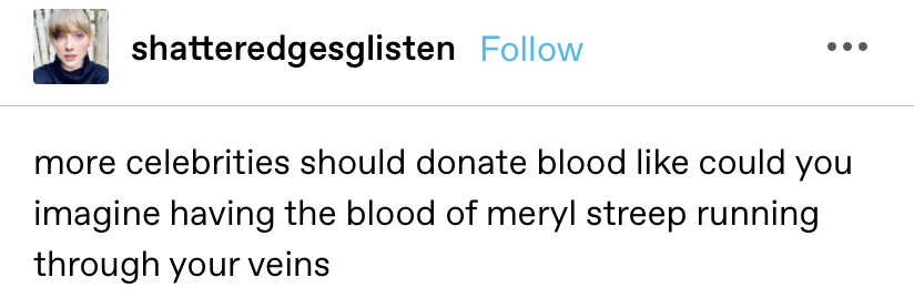 &quot;more celebrities should donate blood like could you imagine having the blood of meryl streep running through your veins&quot;