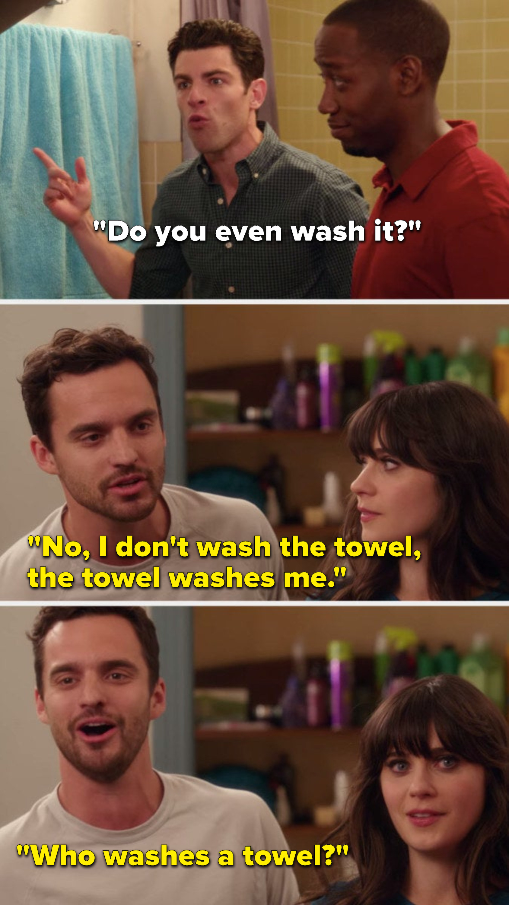 Schmidt says, &quot;Do you even wash it&quot; and Nick says, &quot;No, I don&#x27;t wash the towel, the towel washes me, who washes a towel&quot;