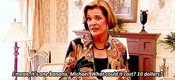 Lucille Bluth saying &quot;it&#x27;s one banana, Michael, what could it cost, 10 dollars&quot;