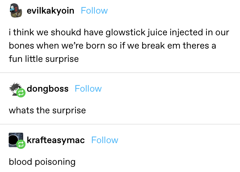 &quot;i think we shoukd have glowstick juice injected in our bones when we’re born so if we break em theres a fun little surprise&quot; response 1: &quot;whats the surprise&quot; response 2: &quot;blood poisoning&quot;