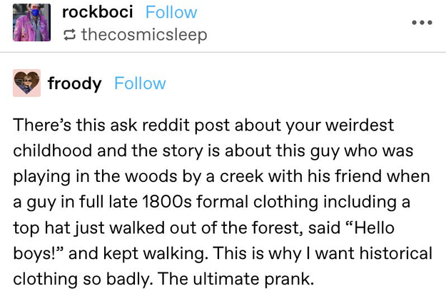 story about kids seeing man in late 1800s former clothing and being freaked out, with the response "this is why I want historical clothing so badly. The ultimate prank."