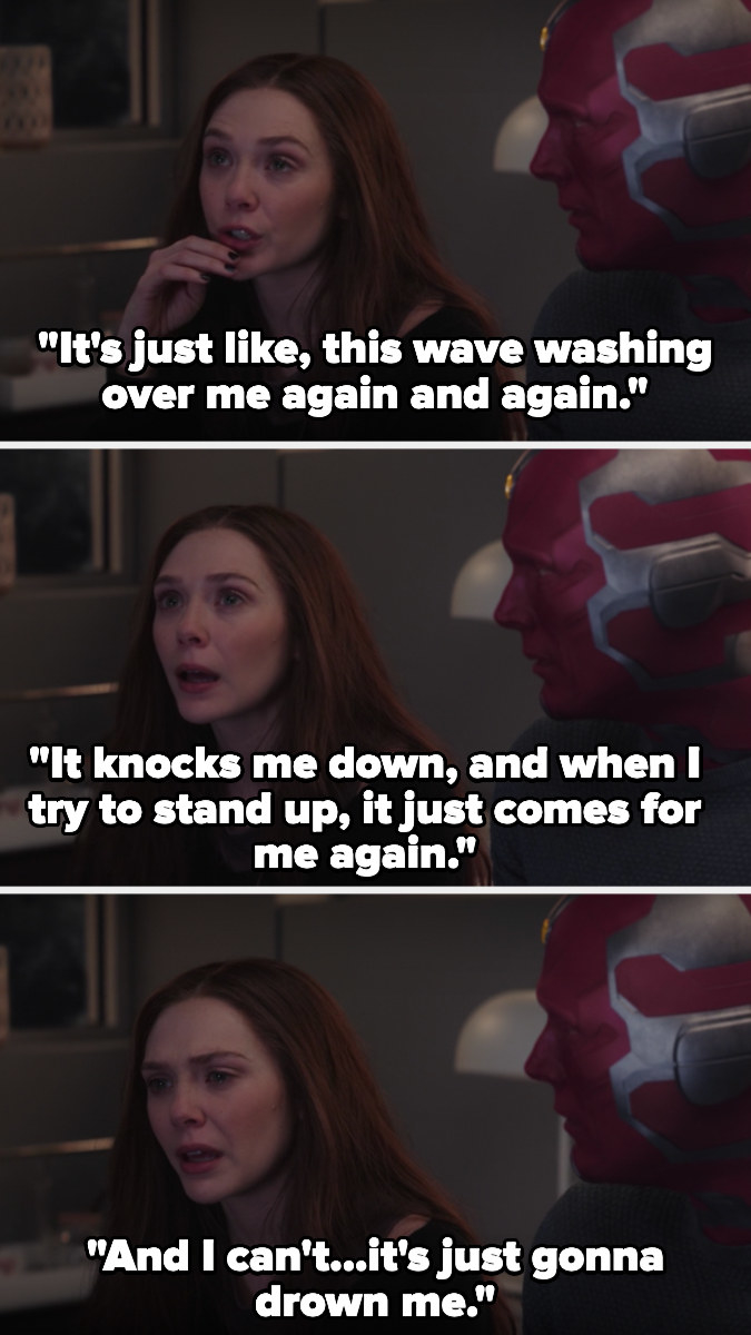 Next to Vision, Wanda says, &quot;It&#x27;s just like, this wave washing over me again and again. It knocks me down, and when I try to stand up, it just comes for me again. And I can&#x27;t...it&#x27;s just gonna drown me&quot;