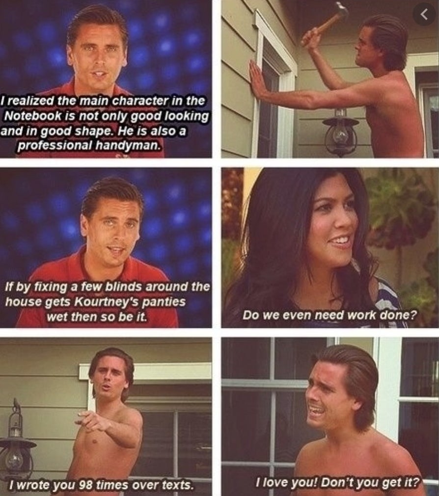 Five images of Scott re-creating the movie scenes, saying "I realized the main character in The Notebook is not only good looking and in good shape; he is also a professional handyman," and Kourtney saying, "Do we even need work done?"