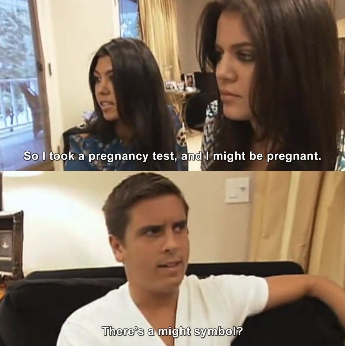 Kourtney tells Scott, "So I took a pregnancy test and I might be pregnant" and Scott says, "There's a might symbol?"