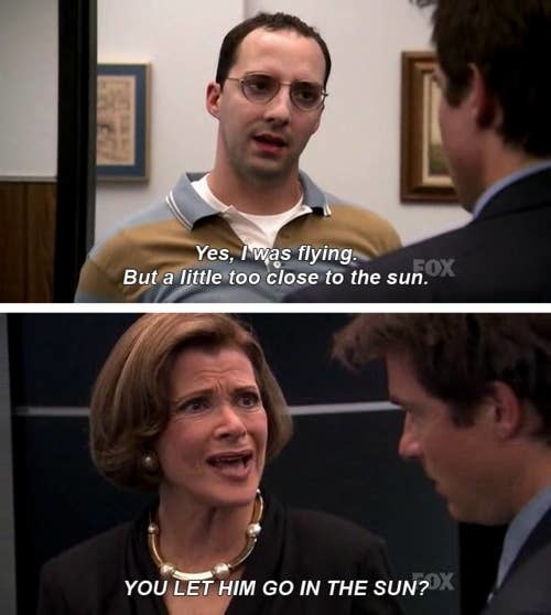 Buster says &quot;Yes I was flying, but a little too close to the sun&quot; and Lucille says to Michael &quot;You let him go in the sun?&quot;